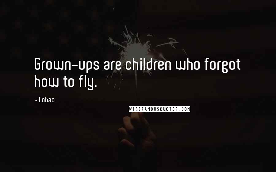 Lobao Quotes: Grown-ups are children who forgot how to fly.