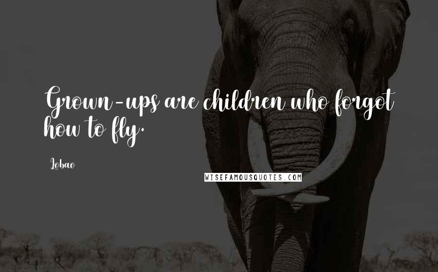 Lobao Quotes: Grown-ups are children who forgot how to fly.