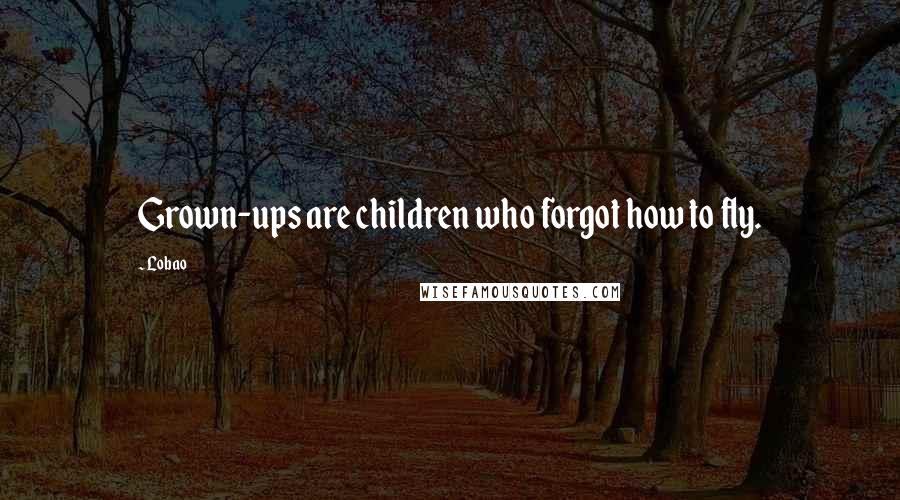 Lobao Quotes: Grown-ups are children who forgot how to fly.