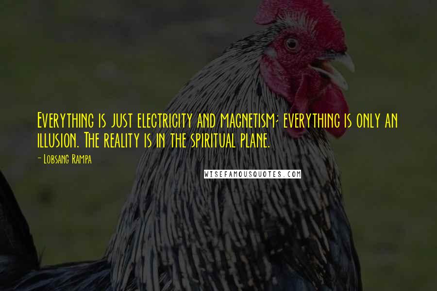 Lobsang Rampa Quotes: Everything is just electricity and magnetism; everything is only an illusion. The reality is in the spiritual plane.
