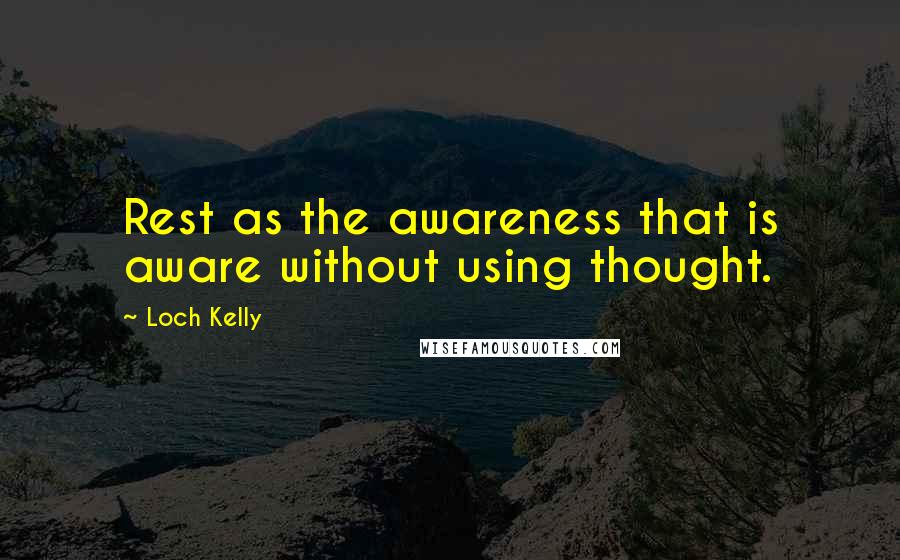 Loch Kelly Quotes: Rest as the awareness that is aware without using thought.