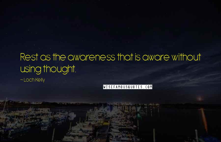 Loch Kelly Quotes: Rest as the awareness that is aware without using thought.