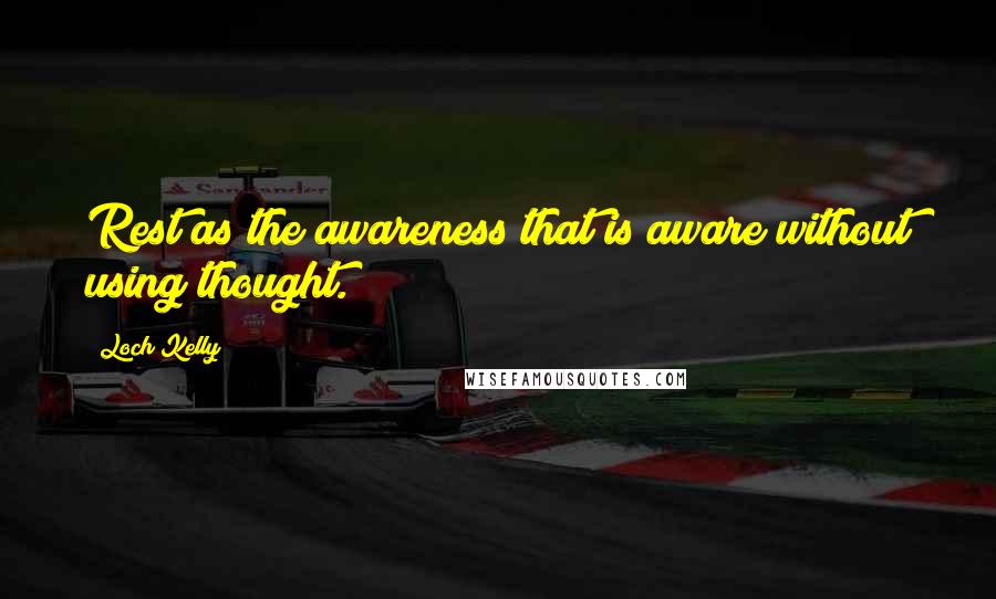 Loch Kelly Quotes: Rest as the awareness that is aware without using thought.