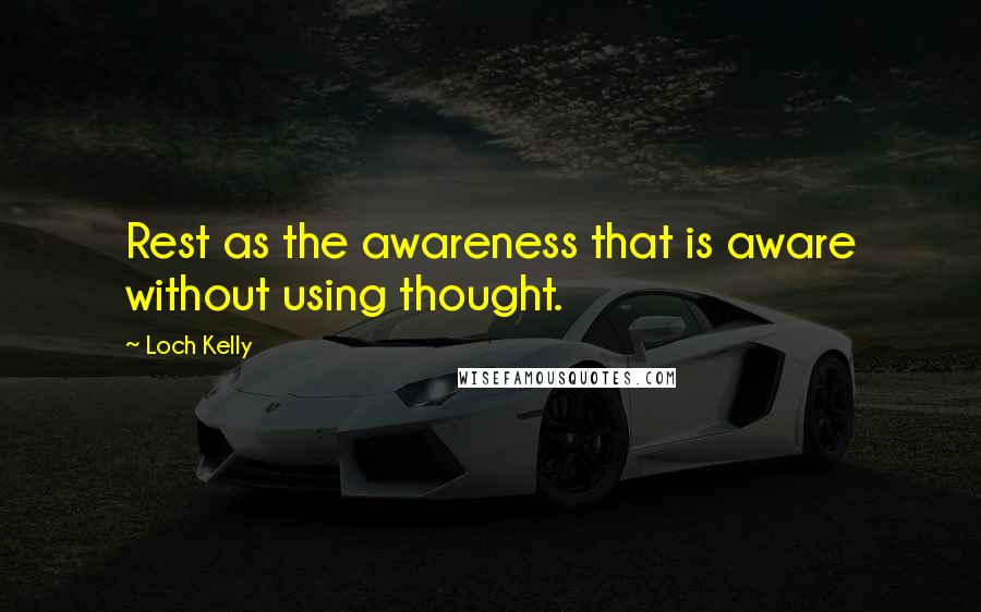 Loch Kelly Quotes: Rest as the awareness that is aware without using thought.