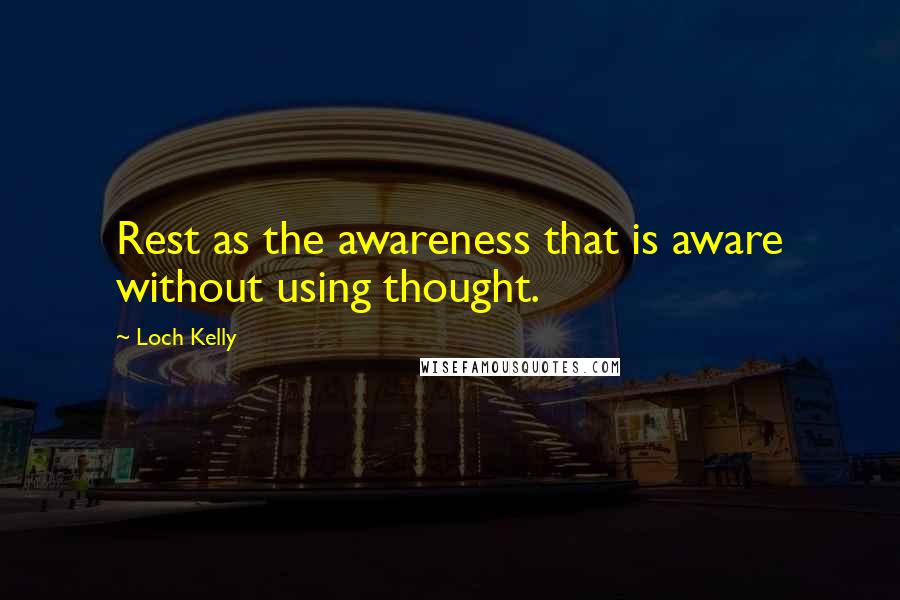 Loch Kelly Quotes: Rest as the awareness that is aware without using thought.