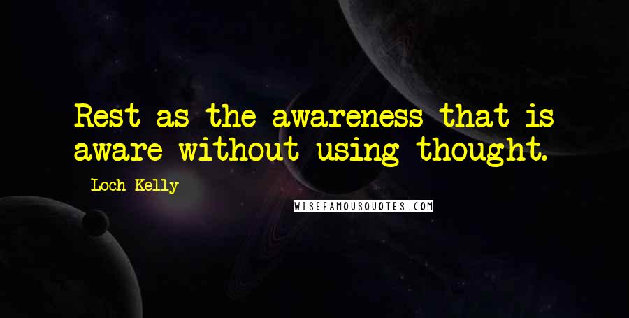 Loch Kelly Quotes: Rest as the awareness that is aware without using thought.