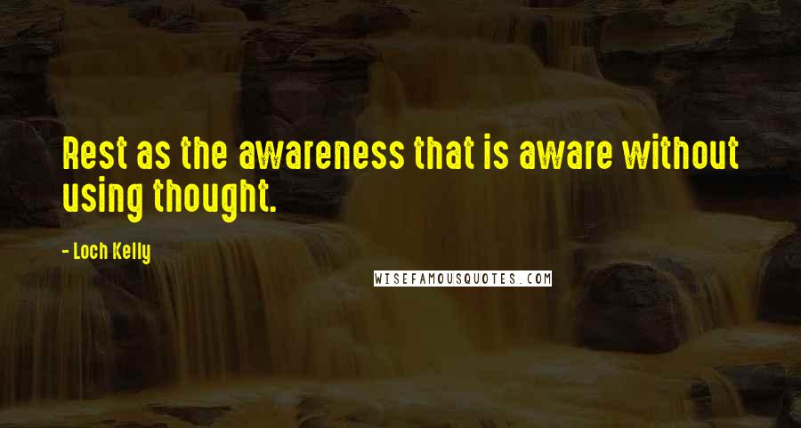 Loch Kelly Quotes: Rest as the awareness that is aware without using thought.