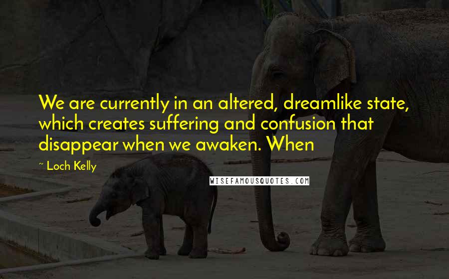 Loch Kelly Quotes: We are currently in an altered, dreamlike state, which creates suffering and confusion that disappear when we awaken. When