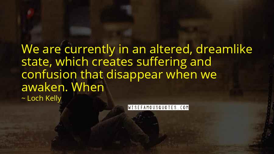 Loch Kelly Quotes: We are currently in an altered, dreamlike state, which creates suffering and confusion that disappear when we awaken. When