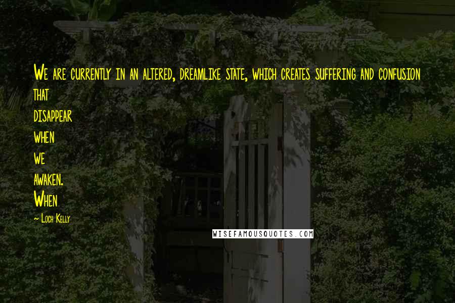 Loch Kelly Quotes: We are currently in an altered, dreamlike state, which creates suffering and confusion that disappear when we awaken. When