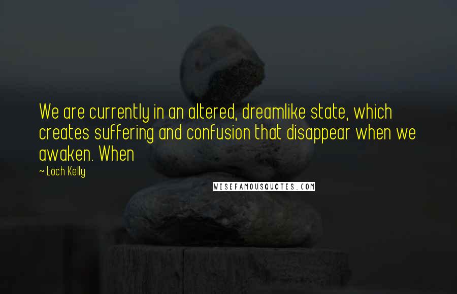 Loch Kelly Quotes: We are currently in an altered, dreamlike state, which creates suffering and confusion that disappear when we awaken. When