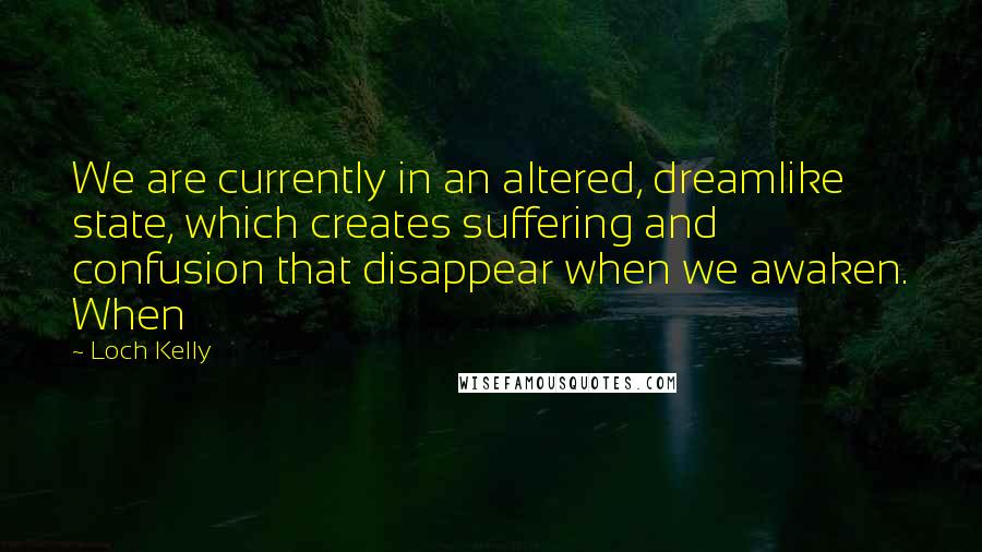 Loch Kelly Quotes: We are currently in an altered, dreamlike state, which creates suffering and confusion that disappear when we awaken. When