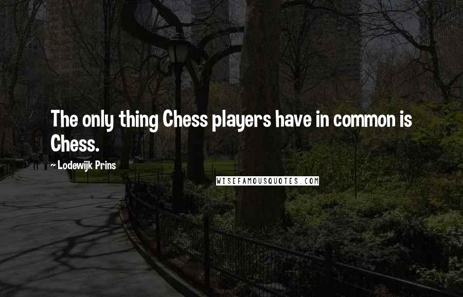 Lodewijk Prins Quotes: The only thing Chess players have in common is Chess.