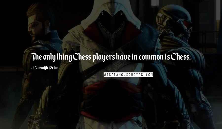 Lodewijk Prins Quotes: The only thing Chess players have in common is Chess.