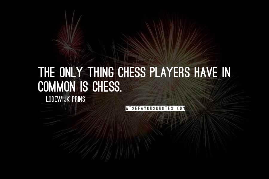 Lodewijk Prins Quotes: The only thing Chess players have in common is Chess.