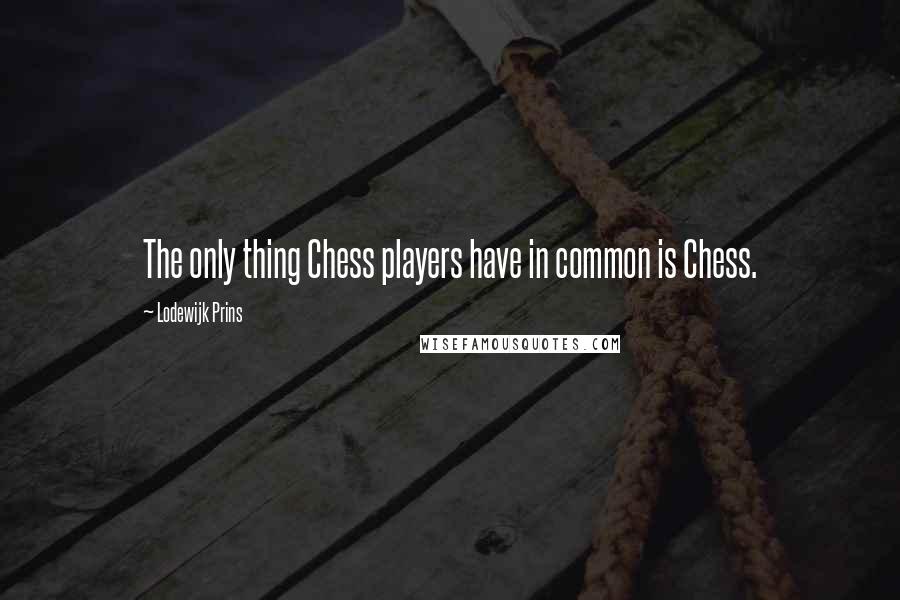 Lodewijk Prins Quotes: The only thing Chess players have in common is Chess.