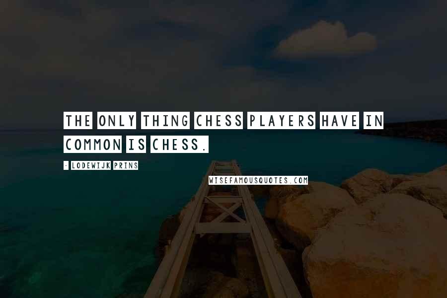 Lodewijk Prins Quotes: The only thing Chess players have in common is Chess.