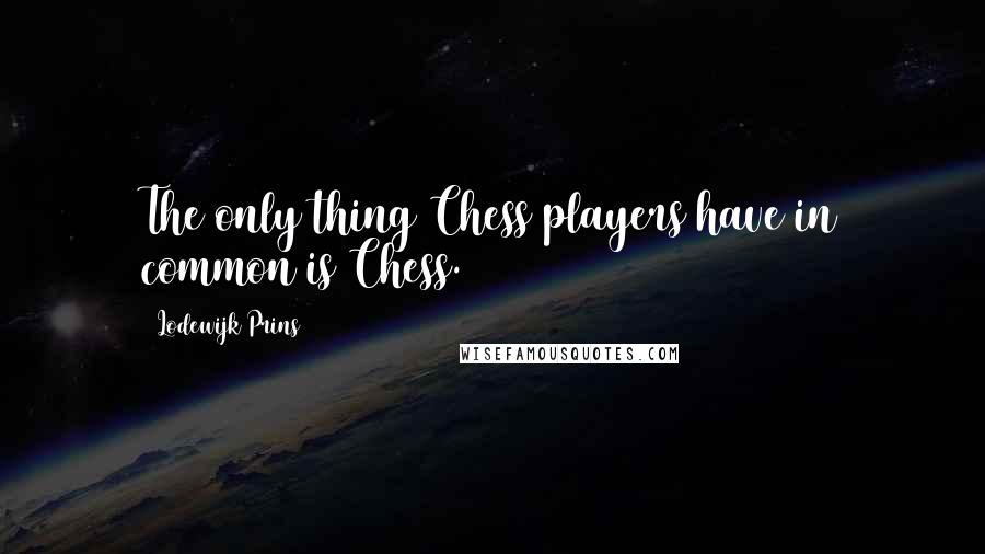 Lodewijk Prins Quotes: The only thing Chess players have in common is Chess.