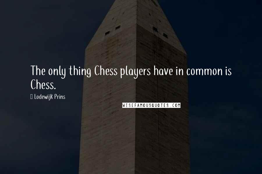 Lodewijk Prins Quotes: The only thing Chess players have in common is Chess.