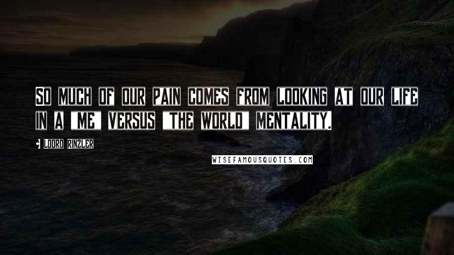 Lodro Rinzler Quotes: So much of our pain comes from looking at our life in a "me" versus "the world" mentality.