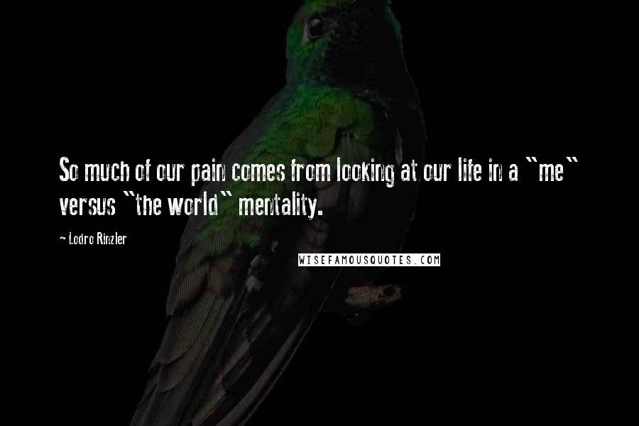 Lodro Rinzler Quotes: So much of our pain comes from looking at our life in a "me" versus "the world" mentality.