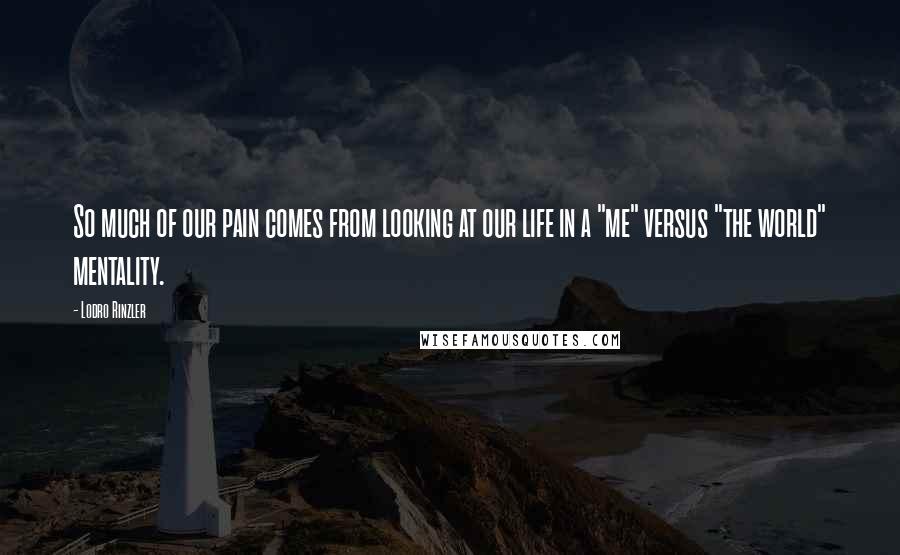 Lodro Rinzler Quotes: So much of our pain comes from looking at our life in a "me" versus "the world" mentality.