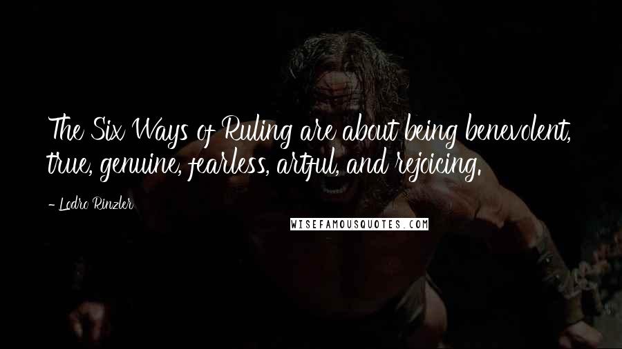 Lodro Rinzler Quotes: The Six Ways of Ruling are about being benevolent, true, genuine, fearless, artful, and rejoicing.