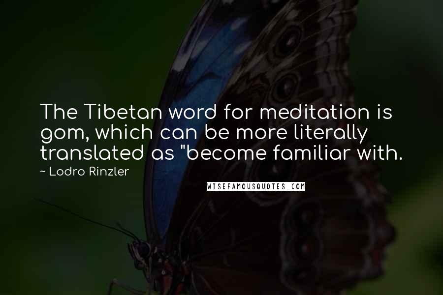 Lodro Rinzler Quotes: The Tibetan word for meditation is gom, which can be more literally translated as "become familiar with.