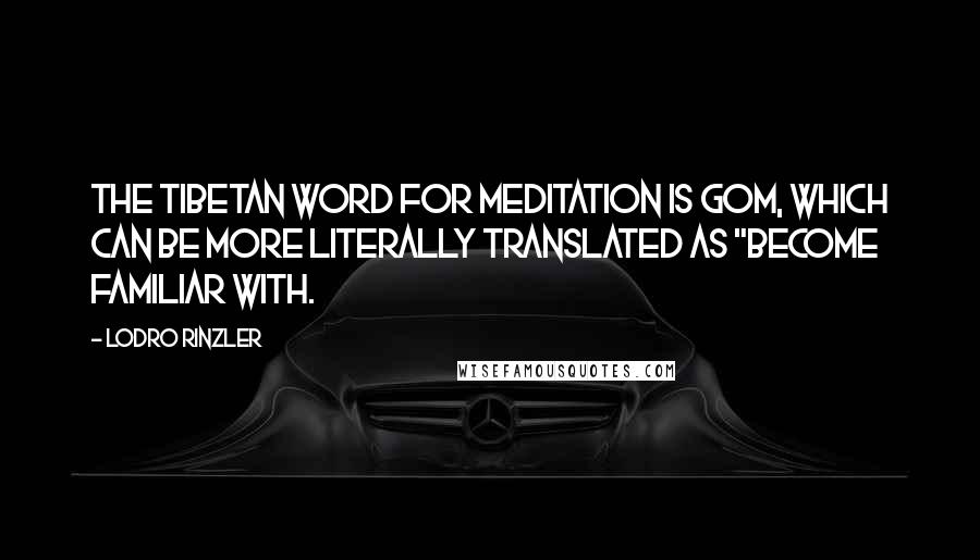 Lodro Rinzler Quotes: The Tibetan word for meditation is gom, which can be more literally translated as "become familiar with.