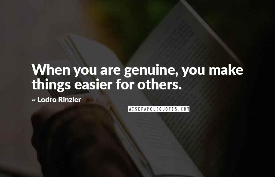 Lodro Rinzler Quotes: When you are genuine, you make things easier for others.