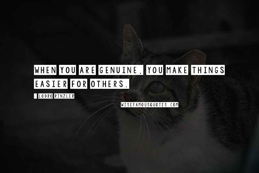 Lodro Rinzler Quotes: When you are genuine, you make things easier for others.