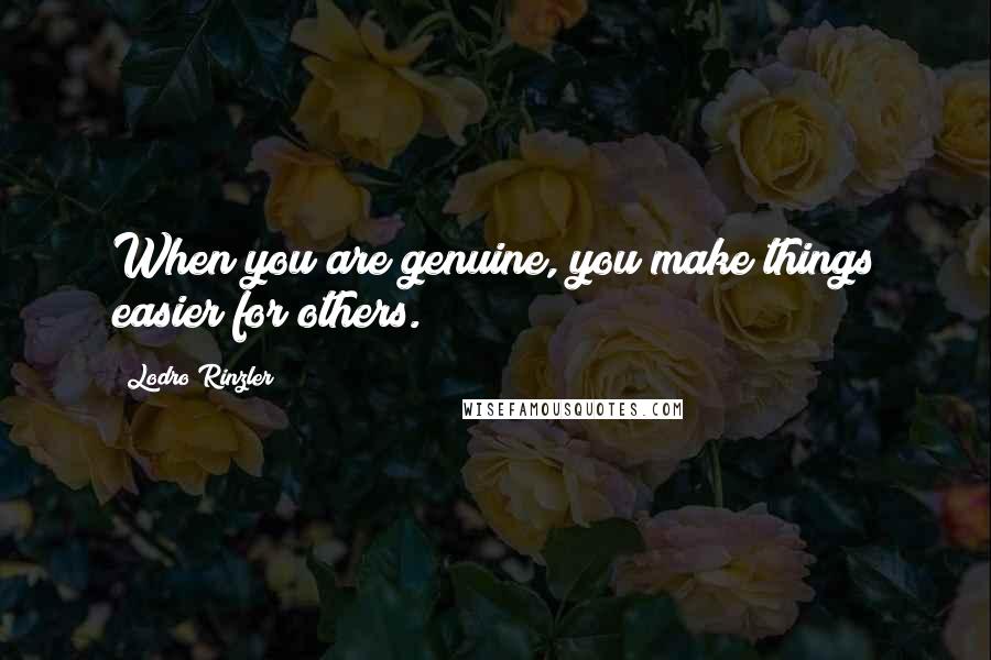 Lodro Rinzler Quotes: When you are genuine, you make things easier for others.