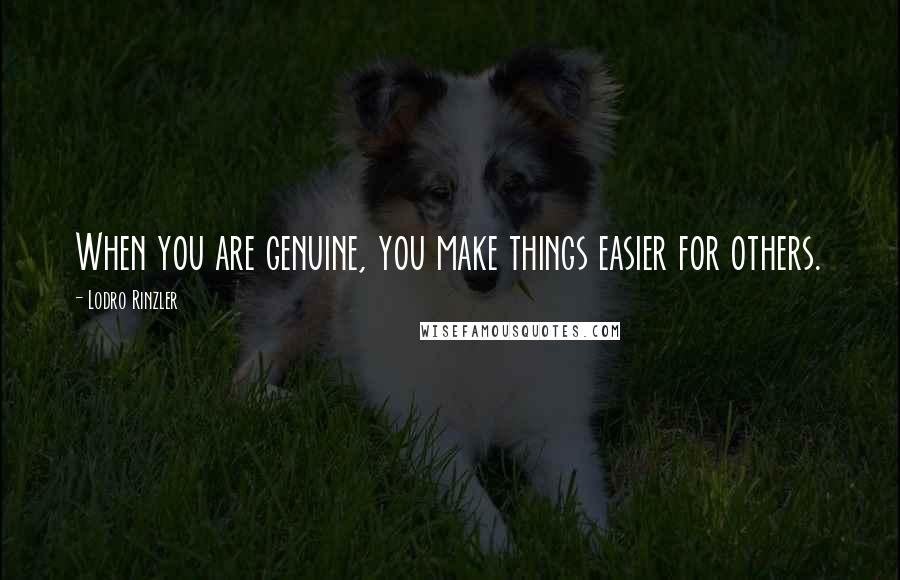 Lodro Rinzler Quotes: When you are genuine, you make things easier for others.