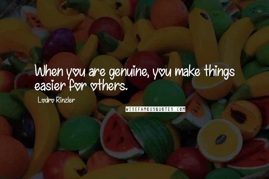 Lodro Rinzler Quotes: When you are genuine, you make things easier for others.