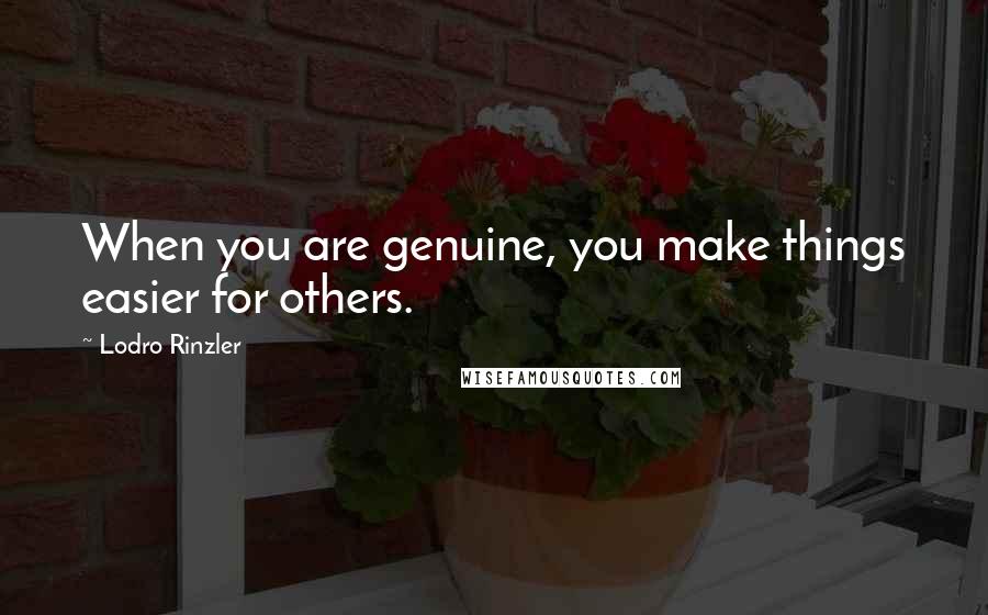 Lodro Rinzler Quotes: When you are genuine, you make things easier for others.