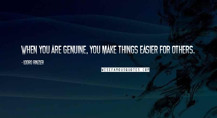 Lodro Rinzler Quotes: When you are genuine, you make things easier for others.