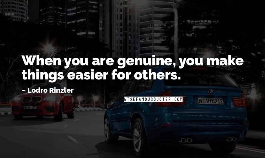Lodro Rinzler Quotes: When you are genuine, you make things easier for others.