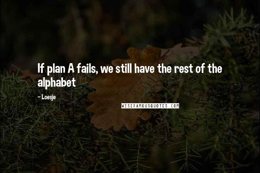 Loesje Quotes: If plan A fails, we still have the rest of the alphabet