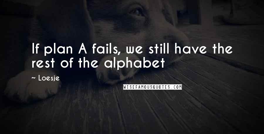 Loesje Quotes: If plan A fails, we still have the rest of the alphabet