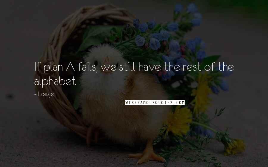 Loesje Quotes: If plan A fails, we still have the rest of the alphabet