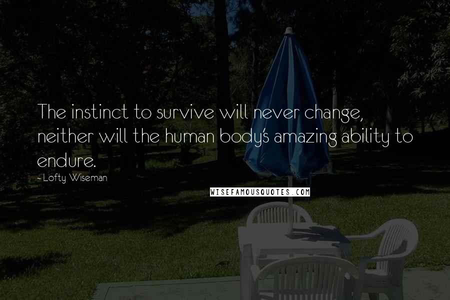 Lofty Wiseman Quotes: The instinct to survive will never change, neither will the human body's amazing ability to endure.