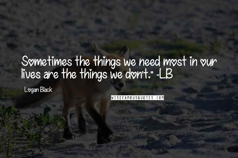 Logan Black Quotes: Sometimes the things we need most in our lives are the things we don't." -LB