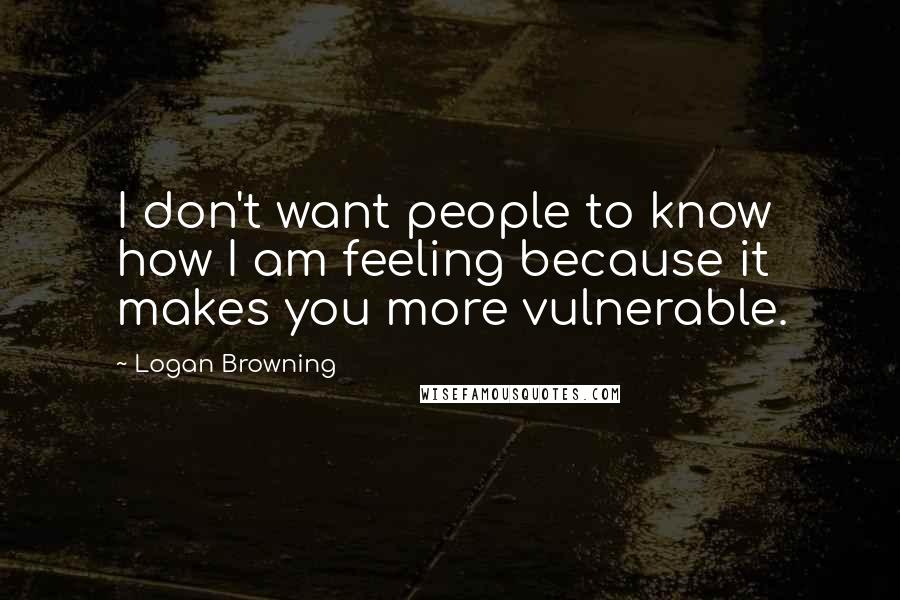 Logan Browning Quotes: I don't want people to know how I am feeling because it makes you more vulnerable.