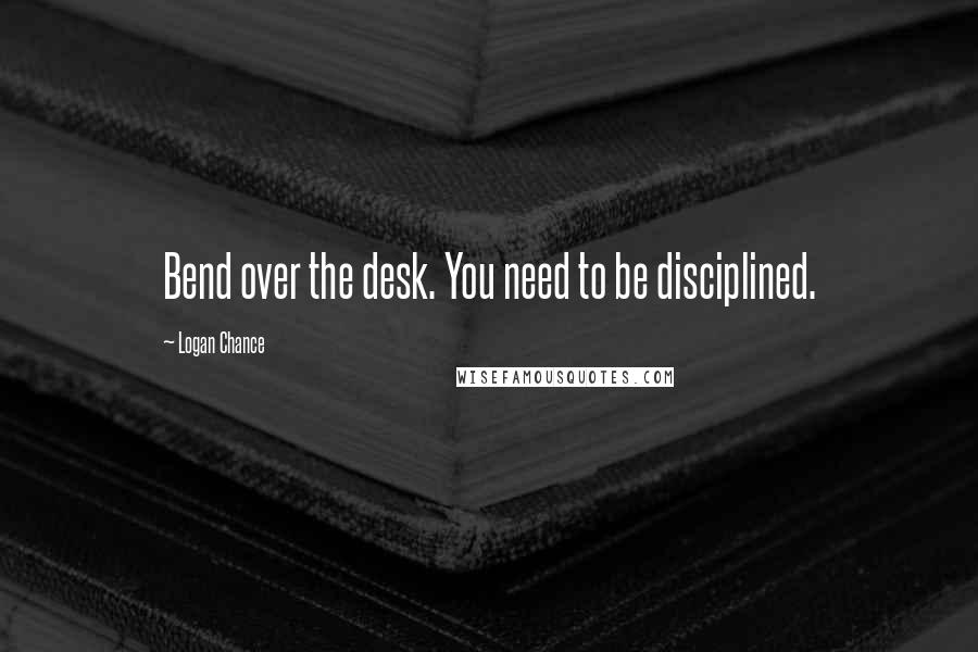 Logan Chance Quotes: Bend over the desk. You need to be disciplined.