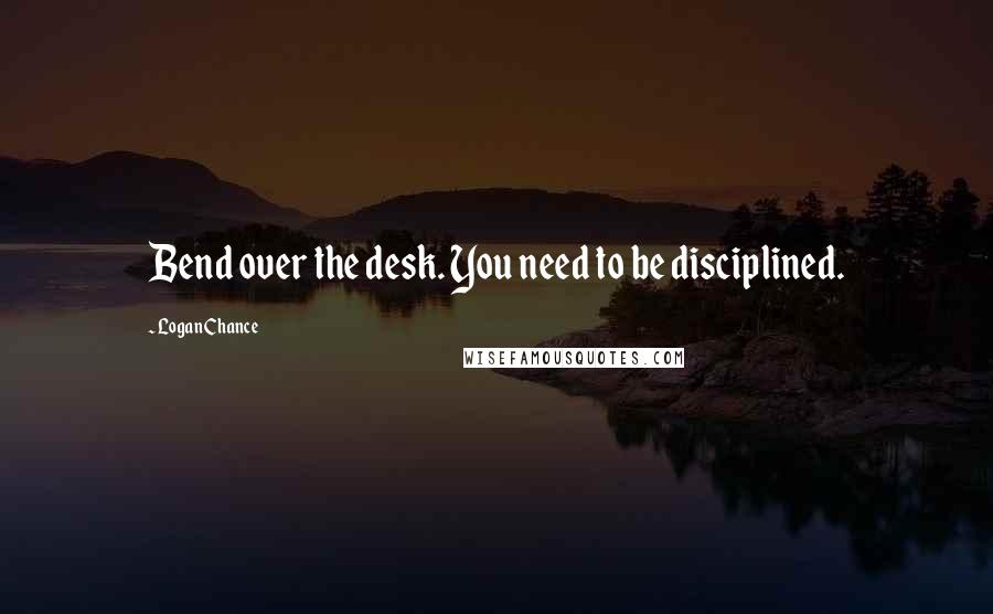 Logan Chance Quotes: Bend over the desk. You need to be disciplined.