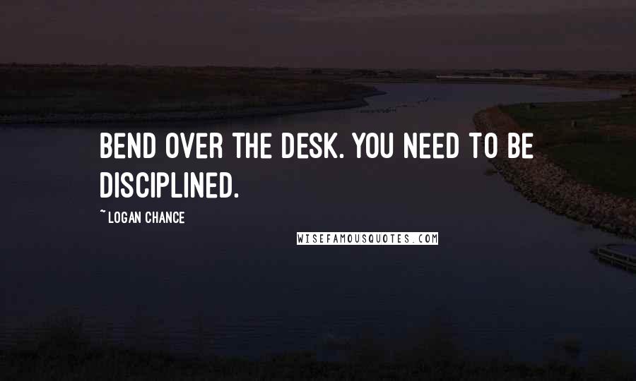 Logan Chance Quotes: Bend over the desk. You need to be disciplined.