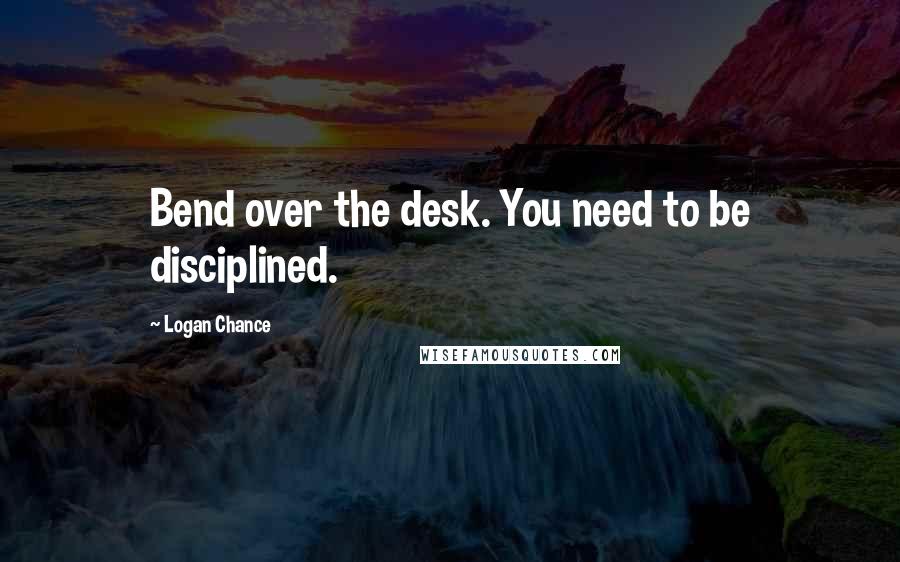 Logan Chance Quotes: Bend over the desk. You need to be disciplined.