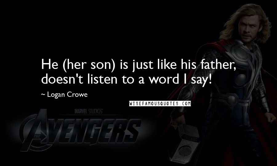 Logan Crowe Quotes: He (her son) is just like his father, doesn't listen to a word I say!