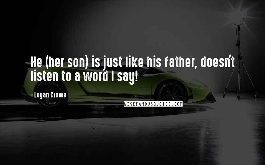 Logan Crowe Quotes: He (her son) is just like his father, doesn't listen to a word I say!