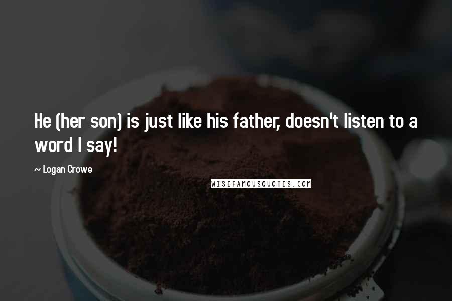 Logan Crowe Quotes: He (her son) is just like his father, doesn't listen to a word I say!